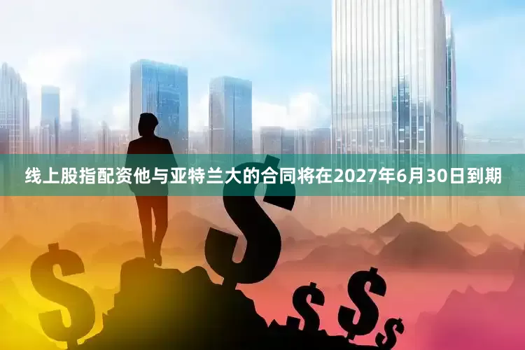 线上股指配资他与亚特兰大的合同将在2027年6月30日到期