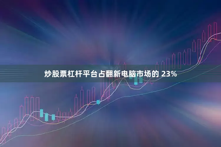 炒股票杠杆平台占翻新电脑市场的 23%