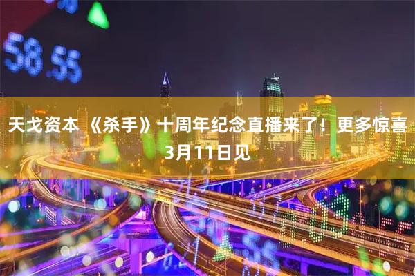 天戈资本 《杀手》十周年纪念直播来了！更多惊喜3月11日见