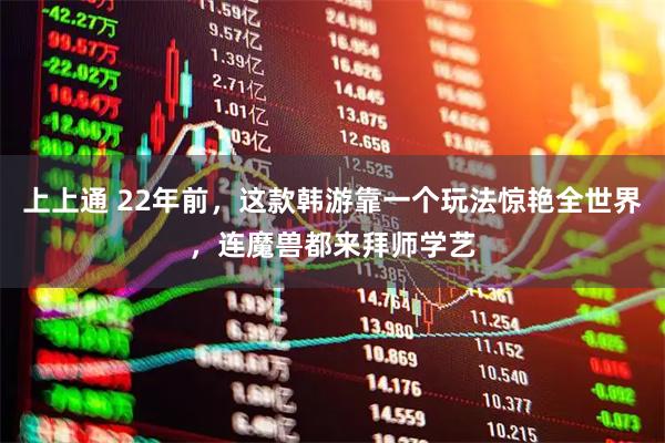 上上通 22年前，这款韩游靠一个玩法惊艳全世界，连魔兽都来拜师学艺