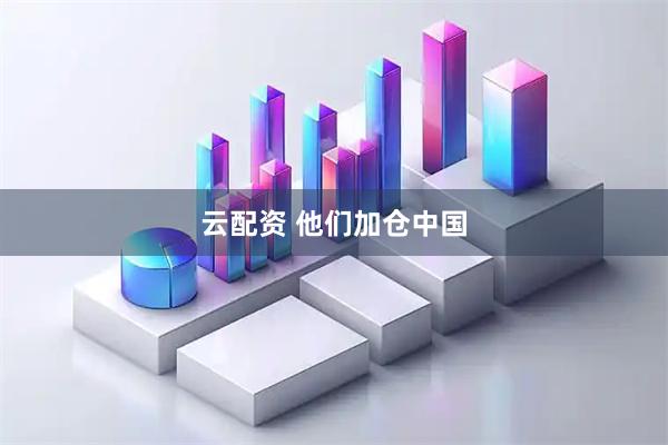 云配资 他们加仓中国